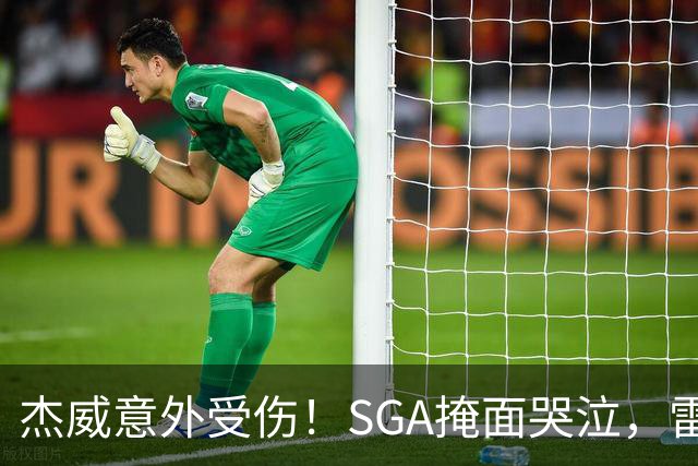 杰威意外受伤！SGA掩面哭泣，雷霆新赛季将何去何从