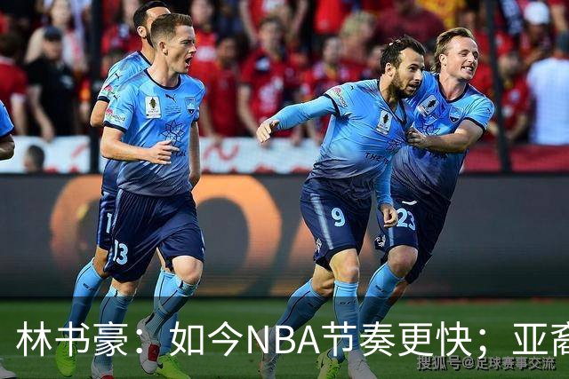 林书豪：如今NBA节奏更快；亚裔球员不要把自己留在舒适圈里