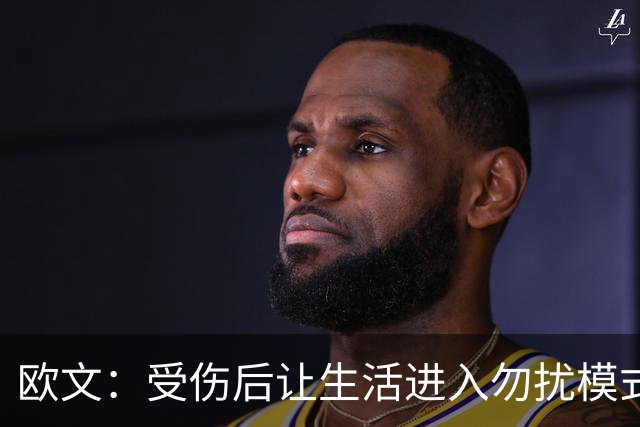 欧文：受伤后让生活进入勿扰模式 希望远离外界干扰
