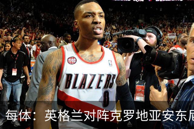 每体：英格兰对阵克罗地亚安东尼·戈登将首发，备选是拉什福德