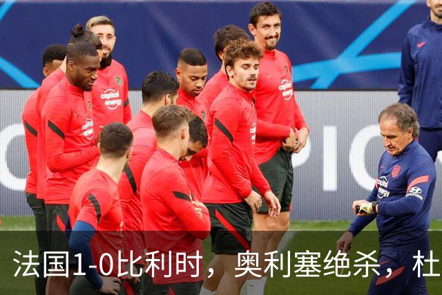 法国1-0比利时，奥利塞绝杀，杜埃、达库尼亚中框