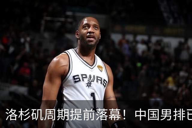 洛杉矶周期提前落幕！中国男排已经无缘世界杯，奥运希望基本破灭