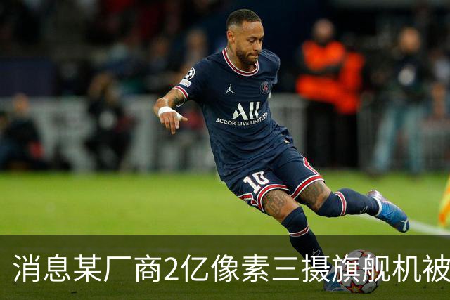 消息某厂商2亿像素三摄旗舰机被砍，预计为小米18 Ultra
