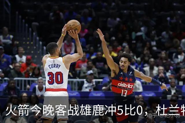 火箭今晚客战雄鹿冲5比0，杜兰特领衔首发