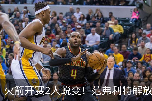 火箭开赛2人蜕变！范弗利特解放申京攻守提升，史密斯打成小KD！