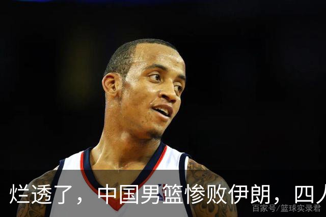 烂透了，中国男篮惨败伊朗，四人要淘汰，崔永熙离谱操作太过分