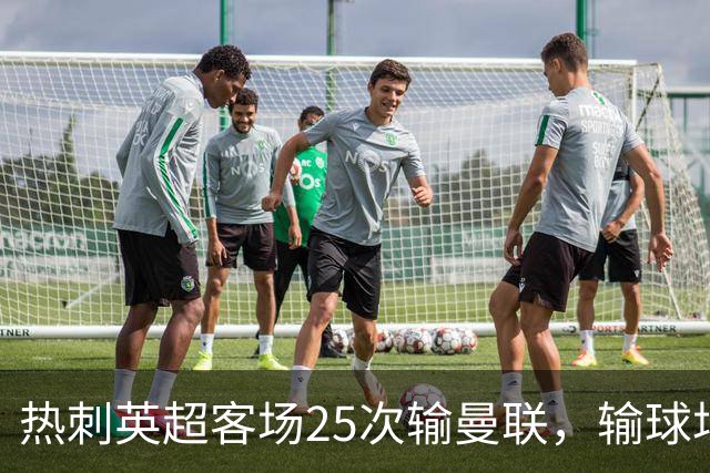 热刺英超客场25次输曼联，输球场次仅少于埃弗顿客场对阿森纳