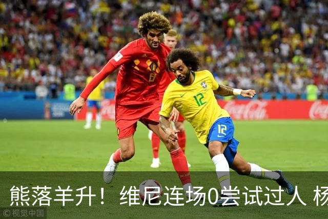 熊落羊升！维尼连场0尝试过人 杨迪20分传射刷皇马纪录