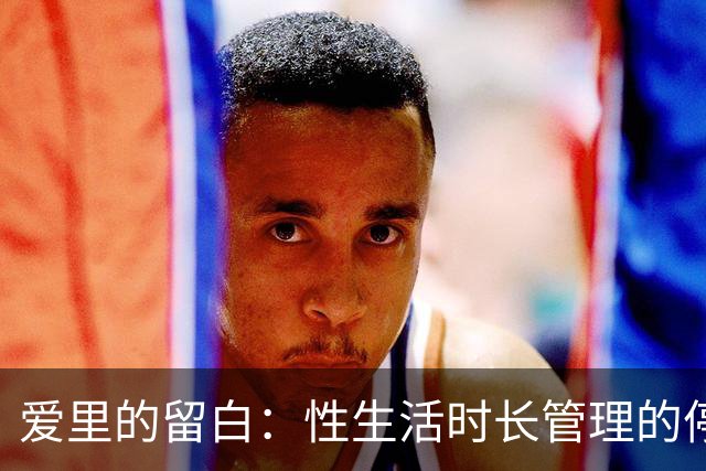 爱里的留白：性生活时长管理的停顿艺术