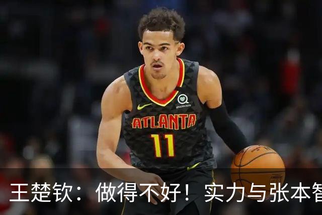 王楚钦：做得不好！实力与张本智和有差距 不揣测王皓意图只执行