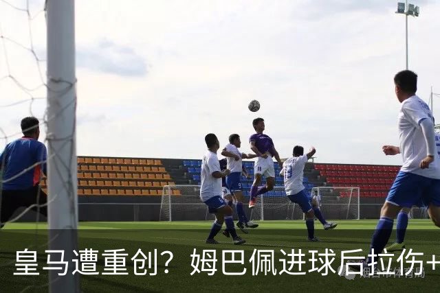 皇马遭重创？姆巴佩进球后拉伤+退出法国队！齐达内：情况不太好