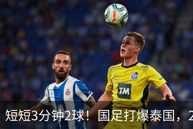 短短3分钟2球！国足打爆泰国，2大后卫破门，杀进亚运会四强稳了