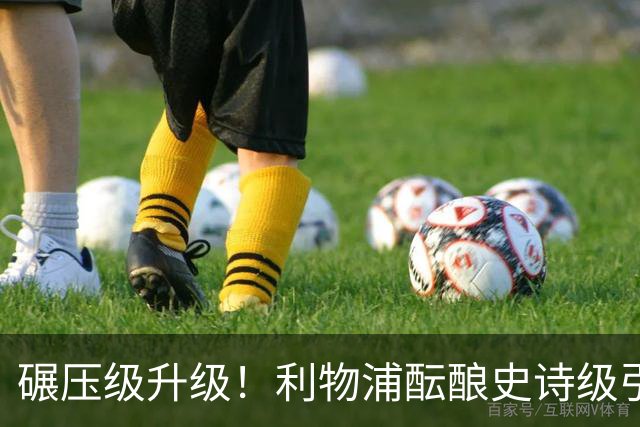 碾压级升级！利物浦酝酿史诗级引援！皇马全能天王完胜两大目标