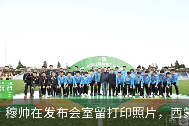 穆帅在发布会室留打印照片，西蒙尼入场前工作人员把它收走