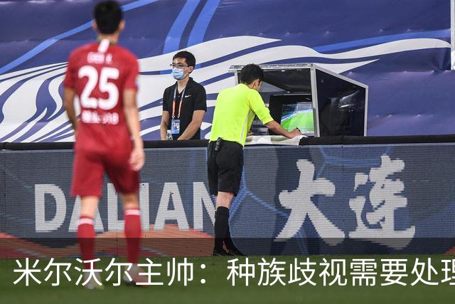 米尔沃尔主帅：种族歧视需要处理，但我认为中断比赛没什么意义