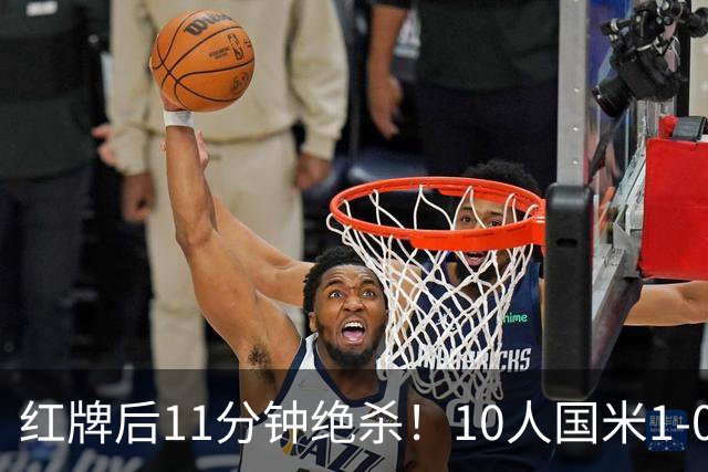 红牌后11分钟绝杀！10人国米1-0矿工拿下欧冠首胜