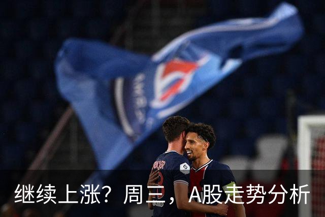 继续上涨？周三，A股走势分析
