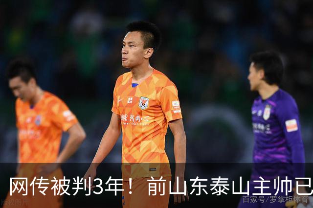 网传被判3年！前山东泰山主帅已出狱 发文祝贺国足晋级亚运会四强