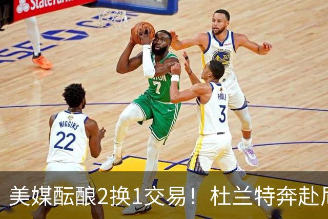 美媒酝酿2换1交易！杜兰特奔赴尼克斯冲冠，真合适吗
