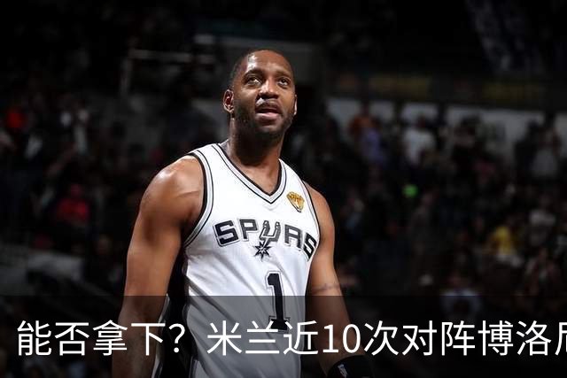 能否拿下？米兰近10次对阵博洛尼亚5胜3平2负，近2次交手零封取胜