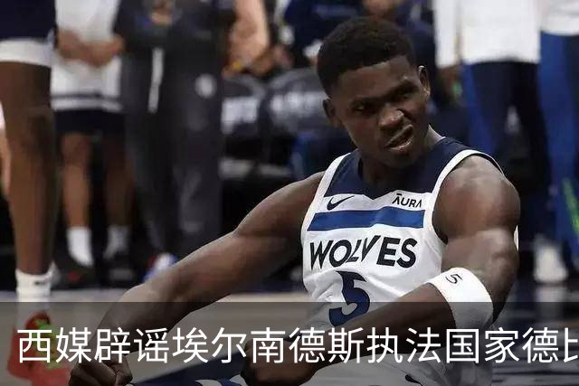 西媒辟谣埃尔南德斯执法国家德比：开赛当周才确定、不会连续执法