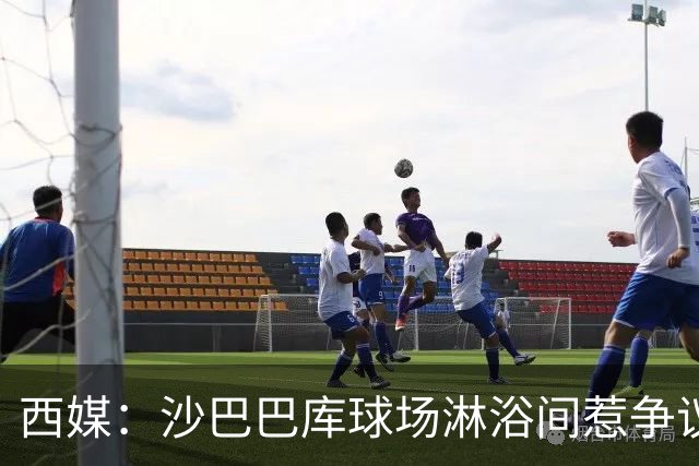 西媒：沙巴巴库球场淋浴间惹争议，巴萨欧冠客场存卫生隐患