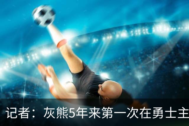 记者：灰熊5年来第一次在勇士主场赢球 波杰姆斯基最后的戏是真多