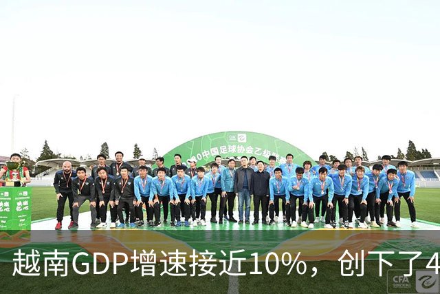 越南GDP增速接近10%，创下了4年来的最高纪录。