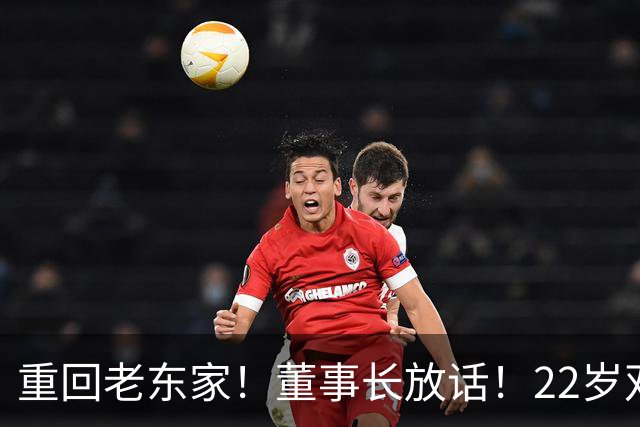 重回老东家！董事长放话！22岁双能卫！要回来了？