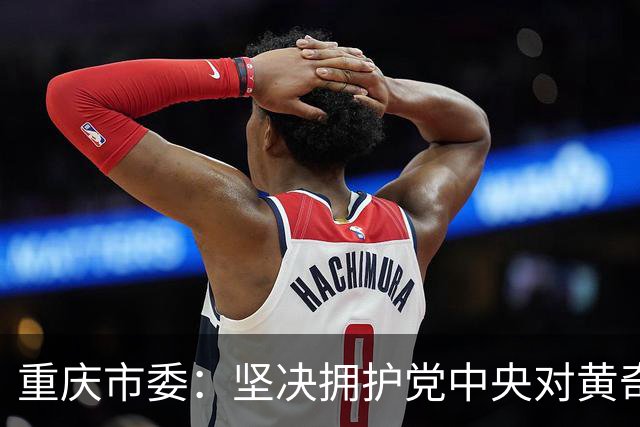 重庆市委：坚决拥护党中央对黄奇帆涉嫌严重违纪违法进行纪律审查和监察调查的决定