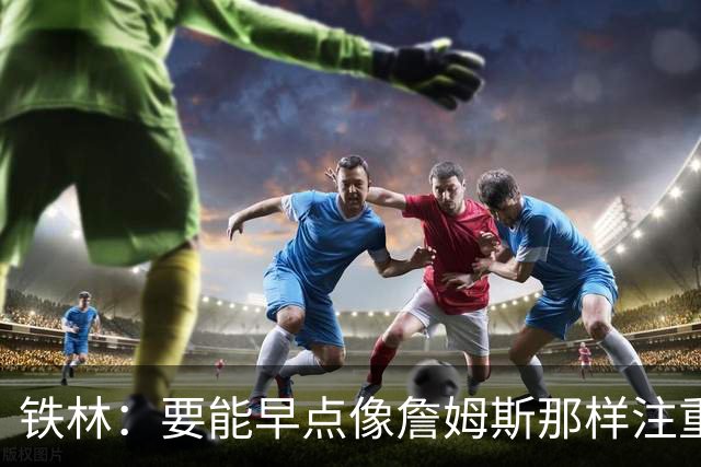铁林：要能早点像詹姆斯那样注重冰浴和恢复 我身体能保持得更好