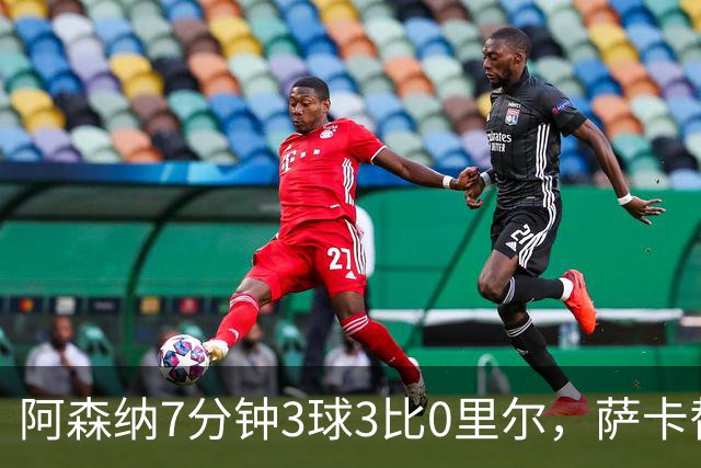 阿森纳7分钟3球3比0里尔，萨卡替补传射