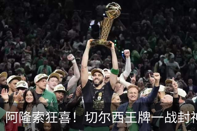 阿隆索狂喜！切尔西王牌一战封神！名宿盛赞世界第一
