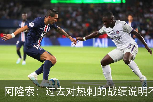 阿隆索：过去对热刺的战绩说明不了什么，我们还得证明自己