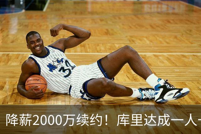 降薪2000万续约！库里达成一人一城，老詹调侃：他毁掉了整个联盟