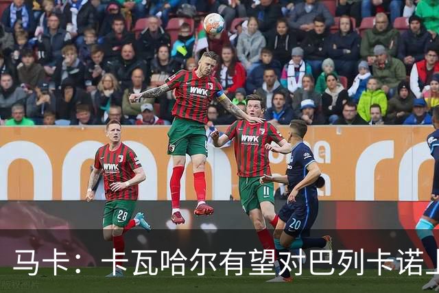 马卡：卡瓦哈尔有望对巴列卡诺上演首秀；但欧协联首阶段无法注册