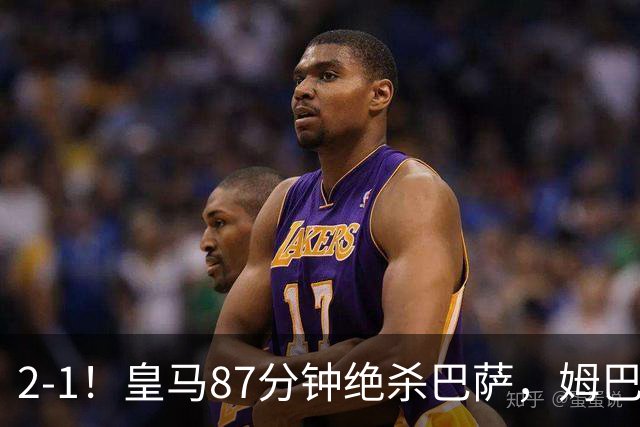 2-1！皇马87分钟绝杀巴萨，姆巴佩独造2球，国家德比搅乱西甲争冠