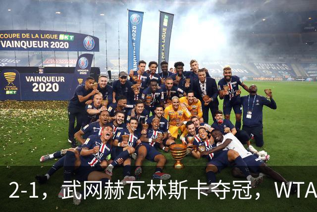 2-1，武网赫瓦林斯卡夺冠，WTA最新排名：排名飙升，郑钦文再次官宣退赛，冲击澳网