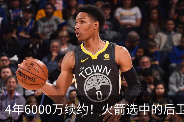 4年6000万续约！火箭选中的后卫，曾轰28分+绝杀，二轮秀逆袭典范