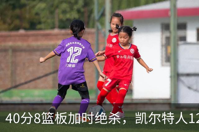 40分8篮板加时绝杀，凯尔特人125比124险胜篮网