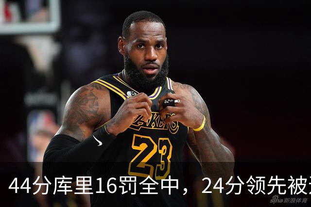 44分库里16罚全中，24分领先被追到只剩4分