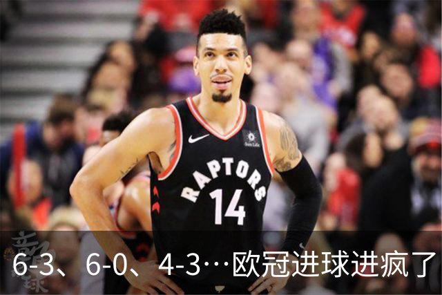 6-3、6-0、4-3…欧冠进球进疯了！18场78球创纪录