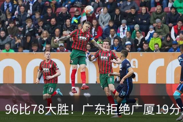 96比78大胜！广东拒绝广厦19分大逆转：崔永熙末节13分单骑救主
