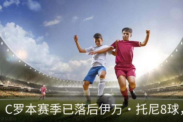 C罗本赛季已落后伊万·托尼8球，可能再次无缘沙特联赛金靴