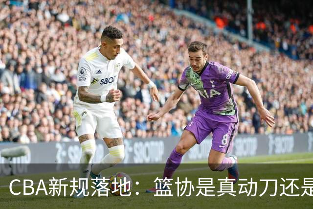 CBA新规落地：篮协是真动刀还是做样子呢