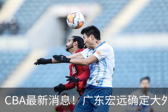 CBA最新消息！广东宏远确定大外援，高诗岩或第一阶段报销