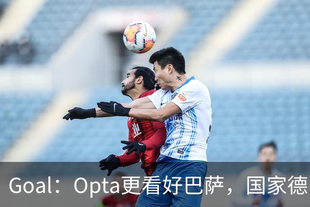 Goal：Opta更看好巴萨，国家德比胜率54.4%，皇马胜率仅26.1%