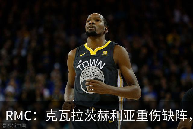 RMC：克瓦拉茨赫利亚重伤缺阵，阿克利乌什迎来证明自己机会